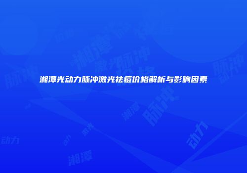 湘潭光动力脉冲激光祛痘价格解析与影响因素