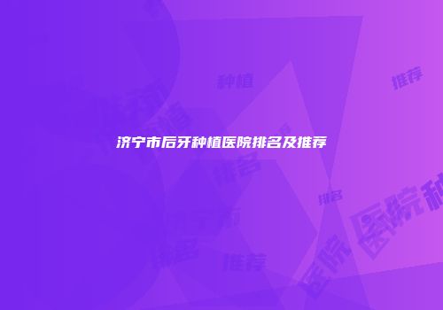 济宁市后牙种植医院排名及推荐