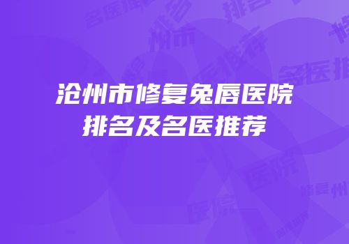 沧州市修复兔唇医院排名及名医推荐
