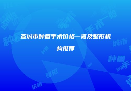 宣城市种眉手术价格一览及整形机构推荐