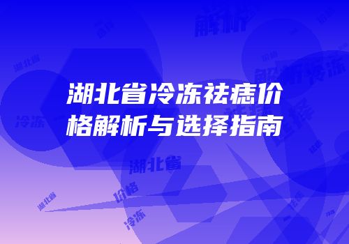 湖北省冷冻祛痣价格解析与选择指南