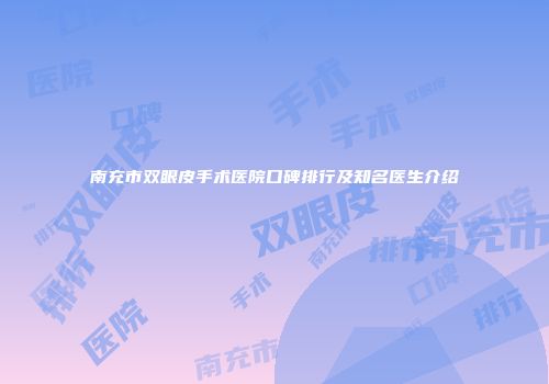 南充市双眼皮手术医院口碑排行及知名医生介绍