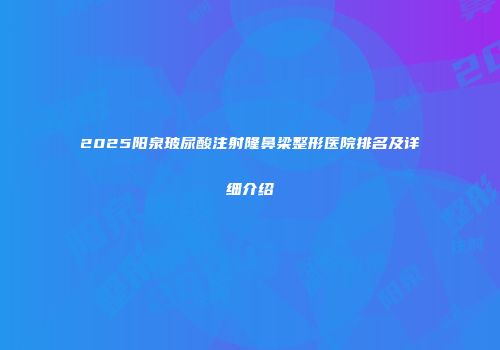 2025阳泉玻尿酸注射隆鼻梁整形医院排名及详细介绍