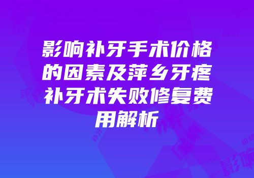 影响补牙手术价格的因素及萍乡牙疼补牙术失败修复费用解析