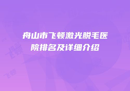 舟山市飞顿激光脱毛医院排名及详细介绍