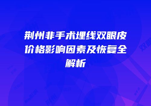 荆州非手术埋线双眼皮价格影响因素及恢复全解析