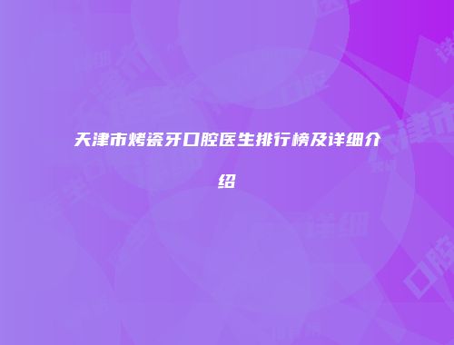 天津市烤瓷牙口腔医生排行榜及详细介绍