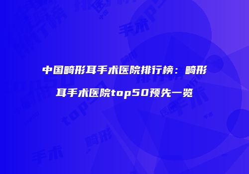 中国畸形耳手术医院排行榜：畸形耳手术医院top50预先一览