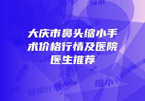 大庆市鼻头缩小手术价格行情及医院医生推荐