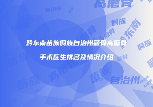 黔东南苗族侗族自治州颧骨高磨骨手术医生排名及情况介绍