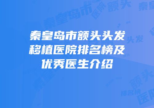 秦皇岛市额头头发移植医院排名榜及优秀医生介绍