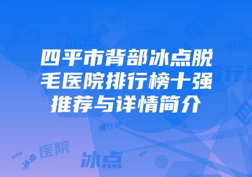 四平市背部冰点脱毛医院排行榜十强推荐与详情简介