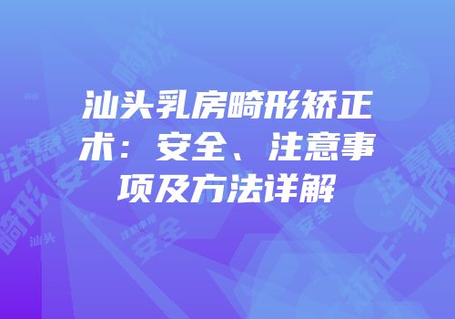 汕头乳房畸形矫正术：安全、注意事项及方法详解