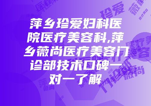 萍乡珍爱妇科医院医疗美容科,萍乡薇尚医疗美容门诊部技术口碑一对一了解