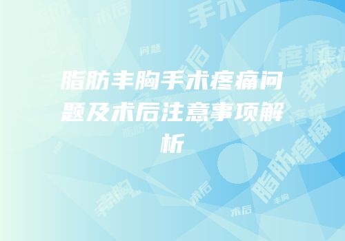 脂肪丰胸手术疼痛问题及术后注意事项解析