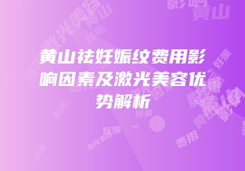 黄山祛妊娠纹费用影响因素及激光美容优势解析
