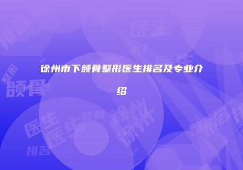 徐州市下颌骨整形医生排名及专业介绍