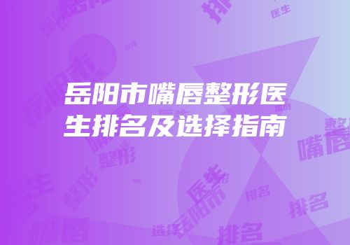 岳阳市嘴唇整形医生排名及选择指南