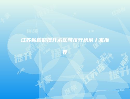 江苏省眼部提升术医院排行榜前十家推荐