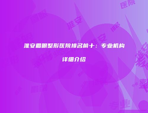 淮安眉眼整形医院排名前十：专业机构详细介绍
