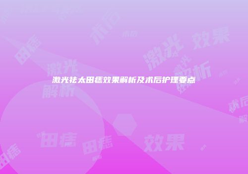激光祛太田痣效果解析及术后护理要点