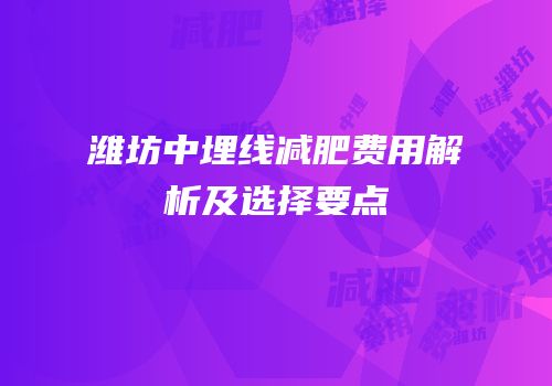 潍坊中埋线减肥费用解析及选择要点