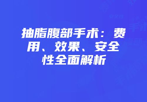 抽脂腹部手术：费用、效果、安全性全面解析