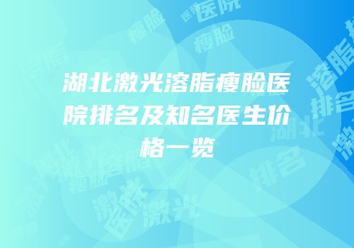 湖北激光溶脂瘦脸医院排名及知名医生价格一览