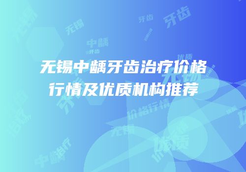无锡中龋牙齿治疗价格行情及优质机构推荐