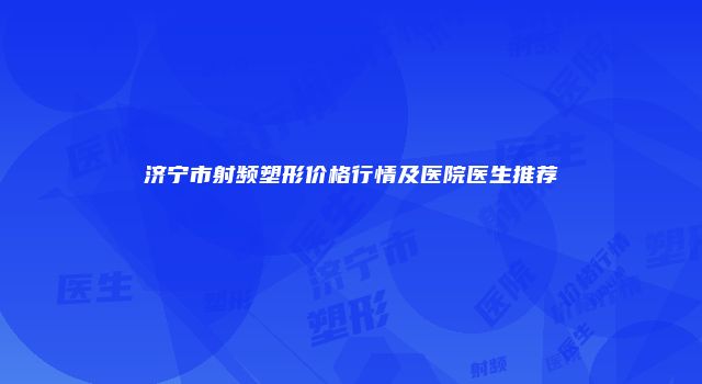 济宁市射频塑形价格行情及医院医生推荐