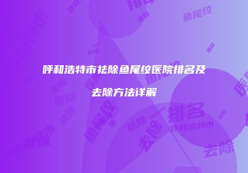呼和浩特市祛除鱼尾纹医院排名及去除方法详解