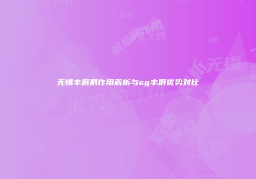 无锡丰唇副作用解析与sg丰唇优势对比