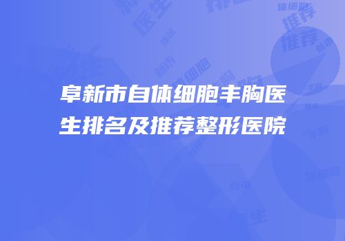 阜新市自体细胞丰胸医生排名及推荐整形医院