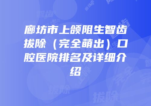 廊坊市上颌阻生智齿拔除（完全萌出）口腔医院排名及详细介绍