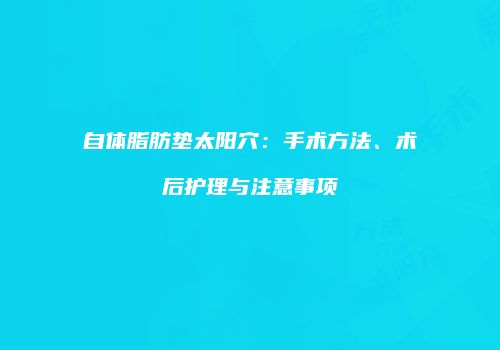 自体脂肪垫太阳穴：手术方法、术后护理与注意事项