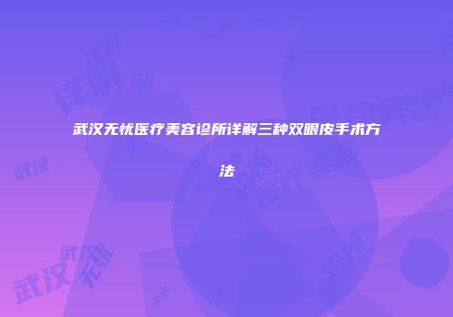 武汉无忧医疗美容诊所详解三种双眼皮手术方法