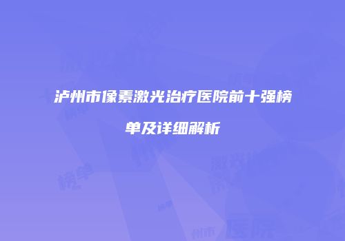 泸州市像素激光治疗医院前十强榜单及详细解析