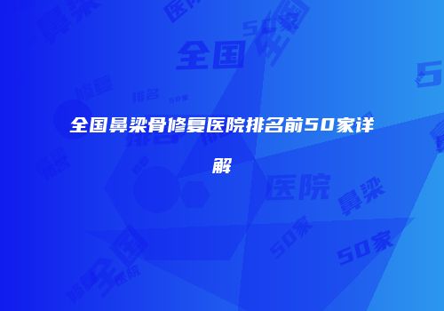 全国鼻梁骨修复医院排名前50家详解