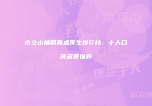 南京市推颧骨术医生排行榜：十大口碑名医推荐