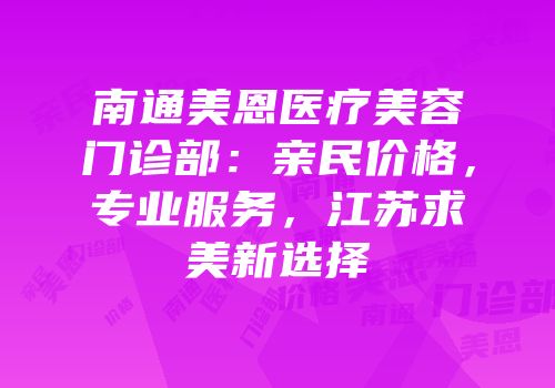 南通美恩医疗美容门诊部：亲民价格，专业服务，江苏求美新选择
