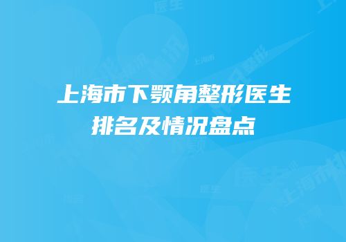 上海市下颚角整形医生排名及情况盘点