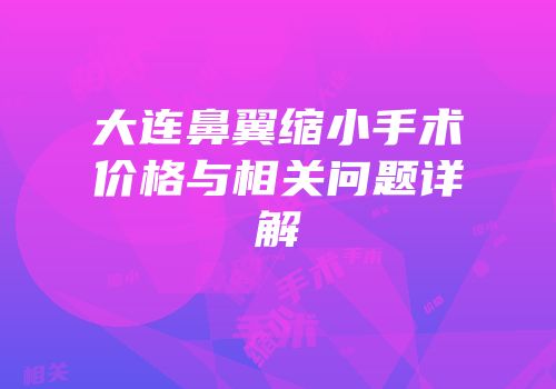 大连鼻翼缩小手术价格与相关问题详解
