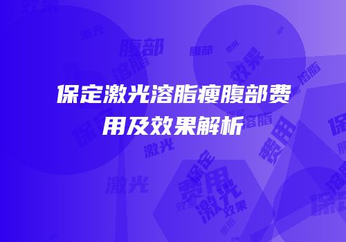 保定激光溶脂瘦腹部费用及效果解析