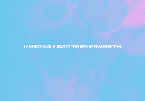 辽阳弹性义齿手术优势与后遗症处理及初戴学问