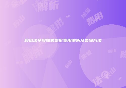 鞍山法令纹除皱整形费用解析及去除方法