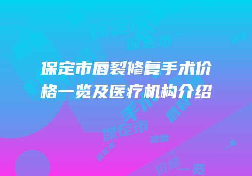 保定市唇裂修复手术价格一览及医疗机构介绍