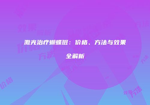激光治疗蝴蝶斑：价格、方法与效果全解析