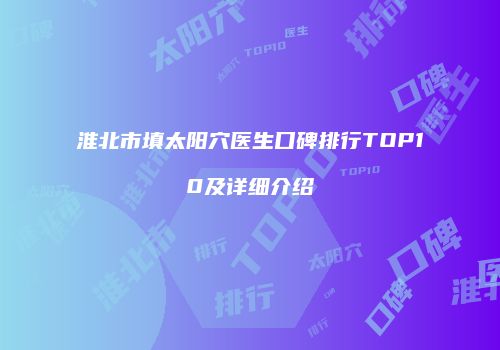 淮北市填太阳穴医生口碑排行TOP10及详细介绍