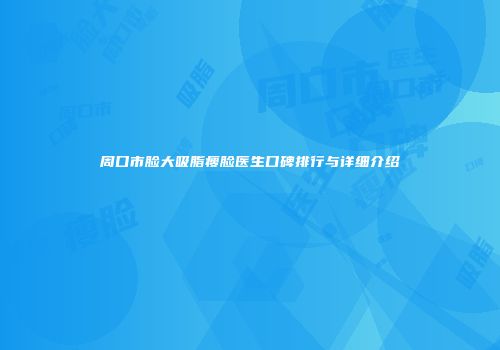 周口市脸大吸脂瘦脸医生口碑排行与详细介绍