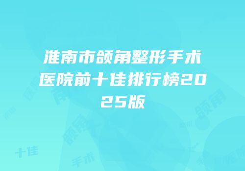 淮南市颌角整形手术医院前十佳排行榜2025版